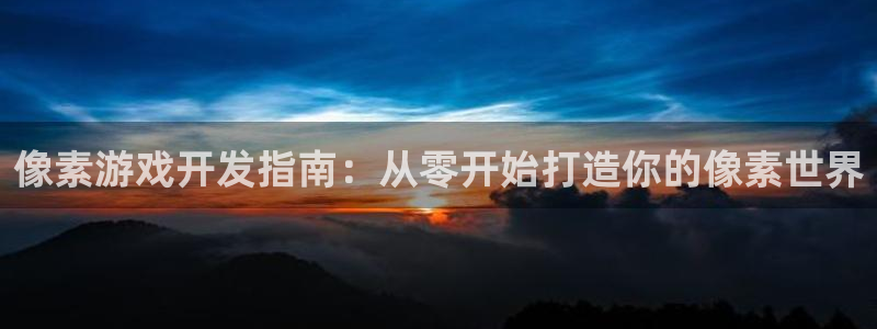 沐鸣娱乐2怎么登录账号：像素游戏开发指南：从零开始打造你的像素世界