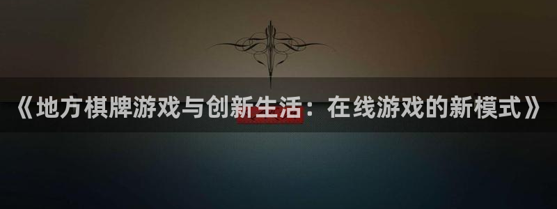 沐鸣2平台在线注册：《地方棋牌游戏与创新生活：在线游戏的新模式》