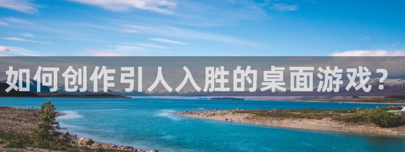 沐鸣2代理注册：如何创作引人入胜的桌面游戏？