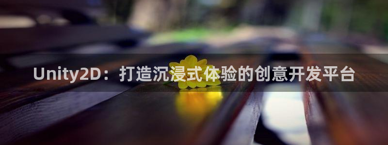 沐鸣娱乐2怎么登录账号：Unity2D：打造沉浸式体验的创意开发平台