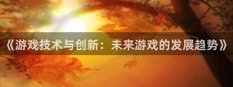 沐鸣2登录注册：《游戏技术与创新：未来游戏的发展趋势》