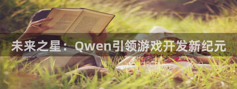 沐鸣2代理官网：未来之星：Qwen引领游戏开发新纪元