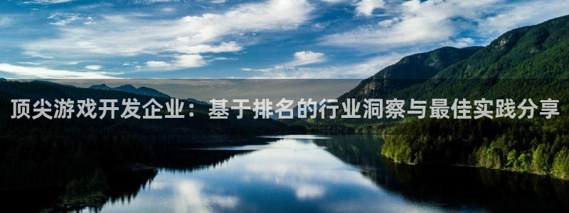 沐鸣2登录地址：顶尖游戏开发企业：基于排名的行业洞察与最佳实践分享