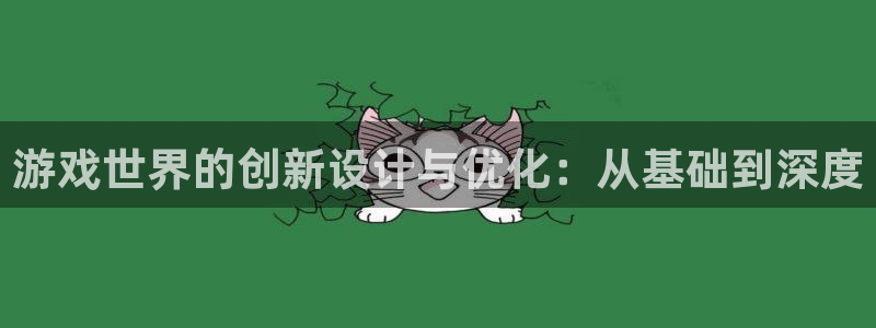 沐鸣2官网 5O6917：游戏世界的创新设计与优化：从基础到深度