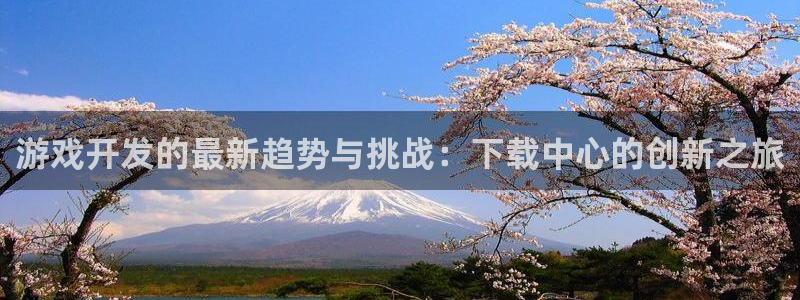 沐鸣2注册流程：游戏开发的最新趋势与挑战：下载中心的创新之旅