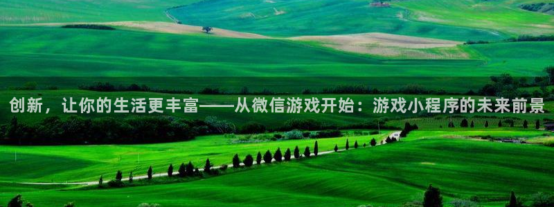 沐鸣娱乐2手机下载：创新，让你的生活更丰富——从微信游戏开始：游戏小程序的未来前景