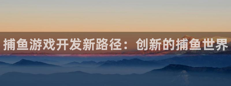 沐鸣娱乐平台2注册：捕鱼游戏开发新路径：创新的捕鱼世界