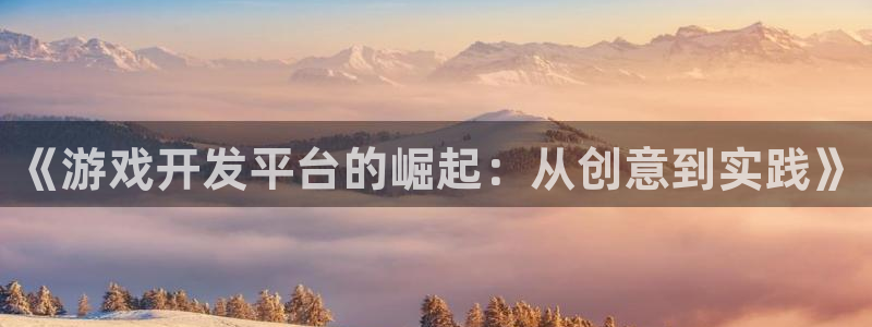 沐鸣娱乐2上来77542：《游戏开发平台的崛起：从创意到实践》