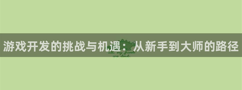 沐鸣娱乐2官网网址：游戏开发的挑战与机遇：从新手到大师的路径