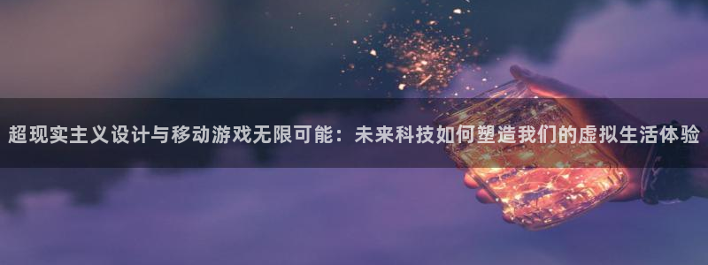 沐鸣2平台招商：超现实主义设计与移动游戏无限可能：未来科技如何塑造我们的虚拟生活体验