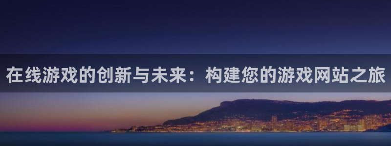 沐鸣2登录官方登录网站：在线游戏的创新与未来：构建您的游戏网站之旅
