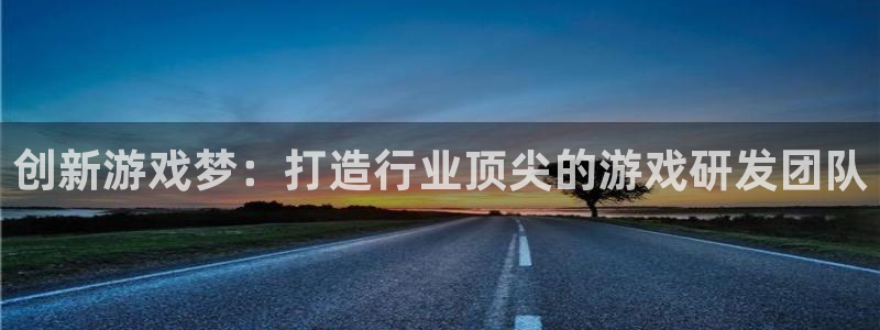 沐鸣2手机网页版：创新游戏梦：打造行业顶尖的游戏研发团队