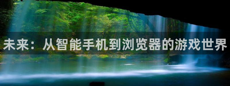 沐鸣2注册丘27337：未来：从智能手机到浏览器的游戏世界