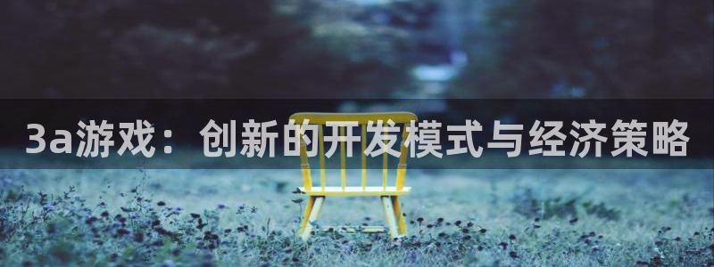 沐鸣娱乐2官方平台投诉：3a游戏：创新的开发模式与经济策略