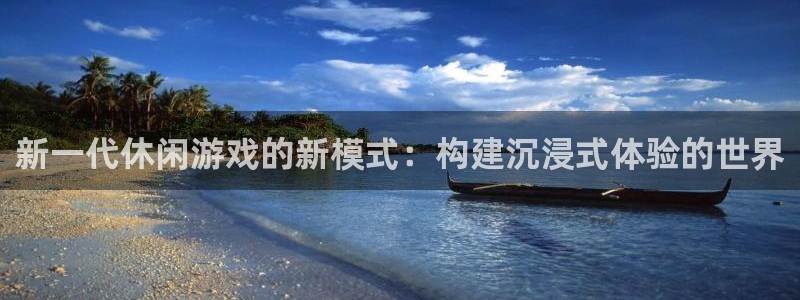 沐鸣娱乐2手机下载：新一代休闲游戏的新模式：构建沉浸式体验的世界