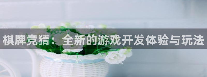 沐鸣2官网注册地址：棋牌竞猜：全新的游戏开发体验与玩法