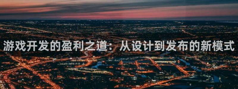 沐鸣2平台主管：游戏开发的盈利之道：从设计到发布的新模式